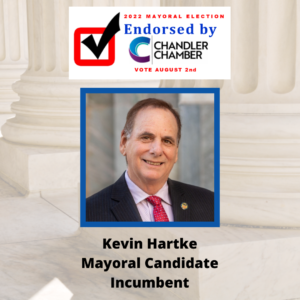 Image of Current Chandler City Mayor, Kevin Hartke. Text reads, "2022 Mayoral Election. Endorsed by Chandler Chamver Vote August 2nd, Kevin Hartke, Mayoral Candidate, Incumbant".